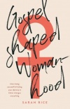 Gospel Shaped Womanhood: How losing yourself & finding your identity in Christ changes everything
